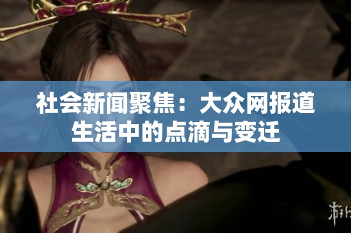 社会新闻聚焦：大众网报道生活中的点滴与变迁