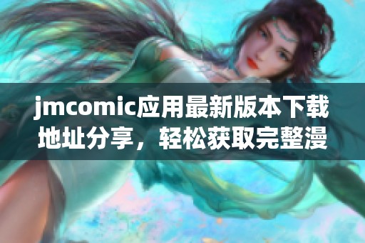 jmcomic应用最新版本下载地址分享，轻松获取完整漫画资源