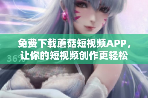 免费下载蘑菇短视频APP，让你的短视频创作更轻松