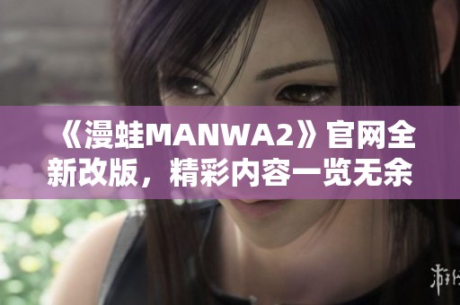 《漫蛙MANWA2》官网全新改版，精彩内容一览无余