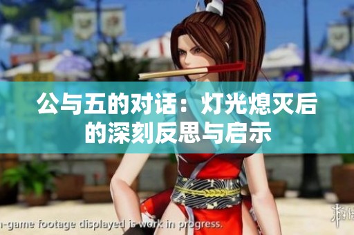 公与五的对话：灯光熄灭后的深刻反思与启示