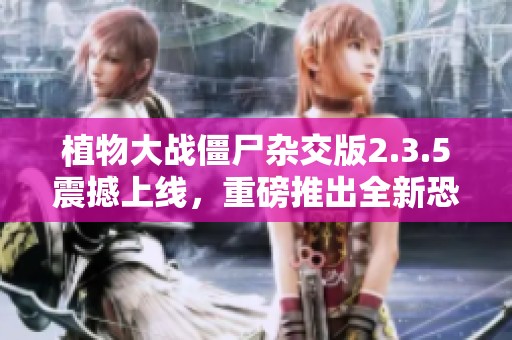 植物大战僵尸杂交版2.3.5震撼上线，重磅推出全新恐怖僵尸阵容！
