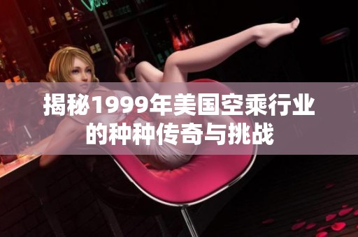 揭秘1999年美国空乘行业的种种传奇与挑战