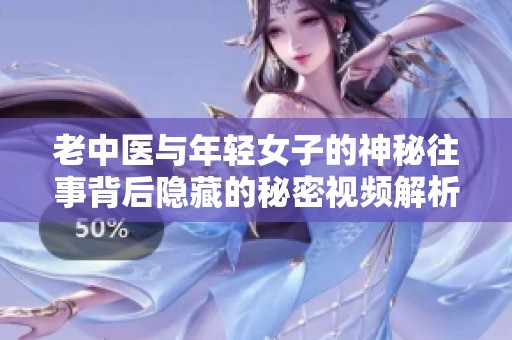 老中医与年轻女子的神秘往事背后隐藏的秘密视频解析