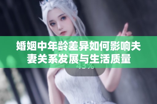 婚姻中年龄差异如何影响夫妻关系发展与生活质量