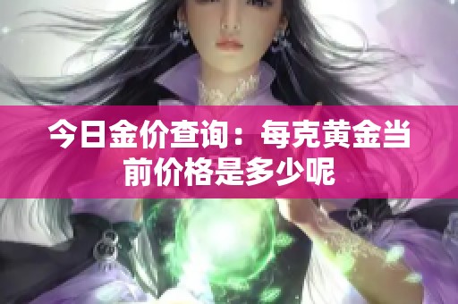 今日金价查询：每克黄金当前价格是多少呢