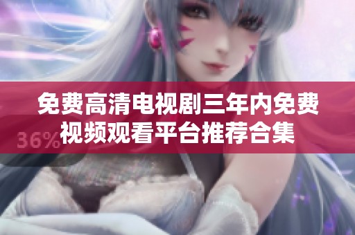 免费高清电视剧三年内免费视频观看平台推荐合集