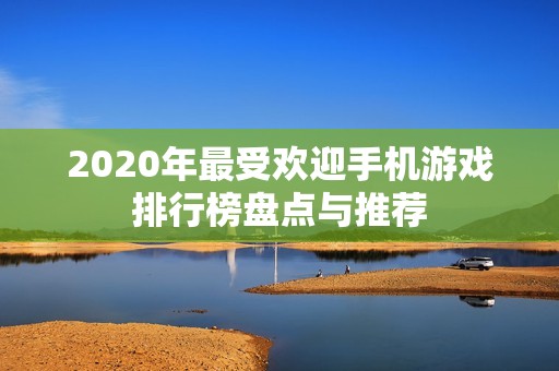 2020年最受欢迎手机游戏排行榜盘点与推荐