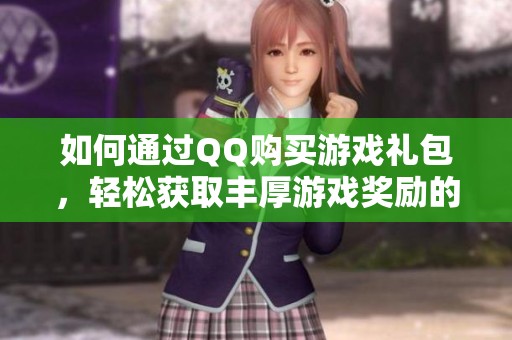 如何通过QQ购买游戏礼包，轻松获取丰厚游戏奖励的技巧分享