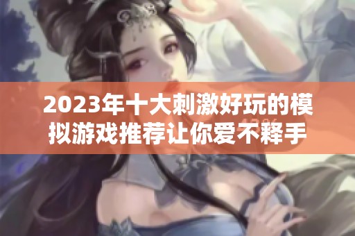 2023年十大刺激好玩的模拟游戏推荐让你爱不释手