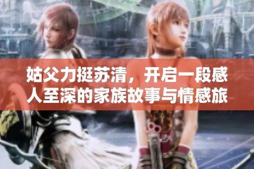 姑父力挺苏清，开启一段感人至深的家族故事与情感旅程