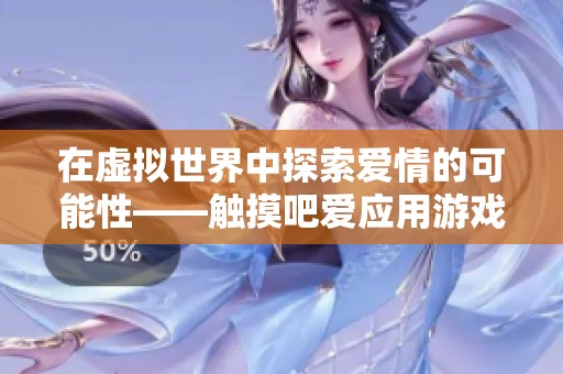在虚拟世界中探索爱情的可能性——触摸吧爱应用游戏深度解析