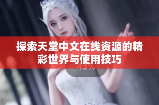 探索天堂中文在线资源的精彩世界与使用技巧