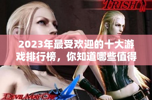 2023年最受欢迎的十大游戏排行榜，你知道哪些值得一玩吗