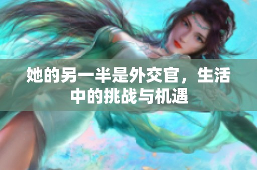 她的另一半是外交官，生活中的挑战与机遇
