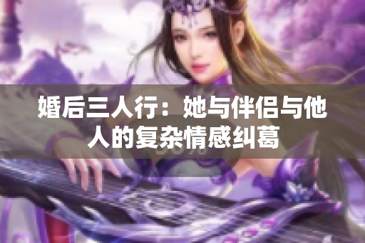 婚后三人行：她与伴侣与他人的复杂情感纠葛