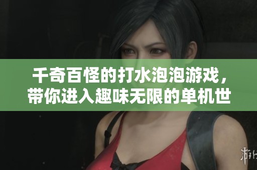 千奇百怪的打水泡泡游戏，带你进入趣味无限的单机世界