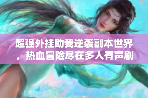 超强外挂助我逆袭副本世界，热血冒险尽在多人有声剧中