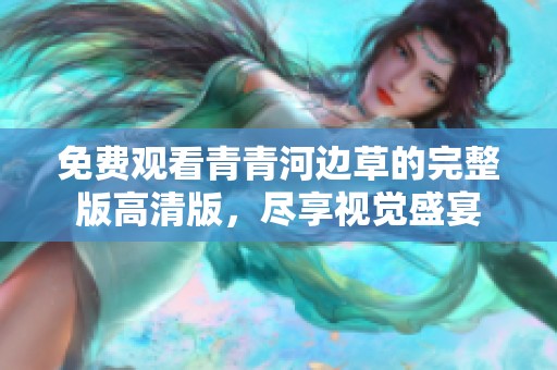 免费观看青青河边草的完整版高清版，尽享视觉盛宴