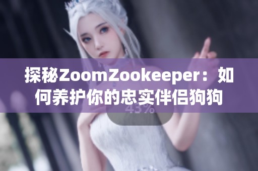 探秘ZoomZookeeper：如何养护你的忠实伴侣狗狗