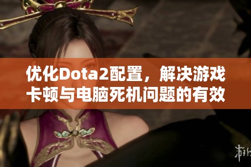 优化Dota2配置，解决游戏卡顿与电脑死机问题的有效方法