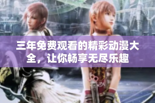 三年免费观看的精彩动漫大全，让你畅享无尽乐趣