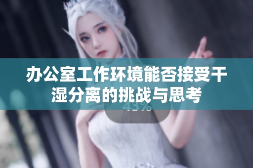 办公室工作环境能否接受干湿分离的挑战与思考