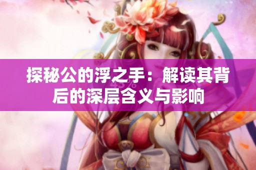 探秘公的浮之手：解读其背后的深层含义与影响