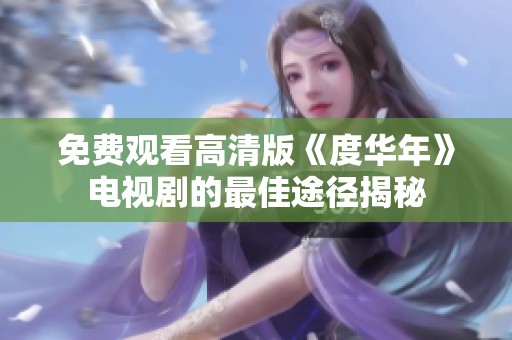 免费观看高清版《度华年》电视剧的最佳途径揭秘