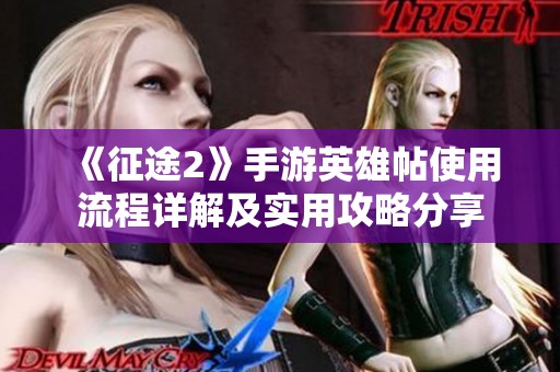《征途2》手游英雄帖使用流程详解及实用攻略分享