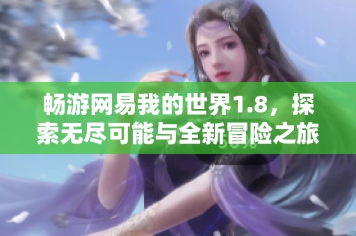 畅游网易我的世界1.8，探索无尽可能与全新冒险之旅