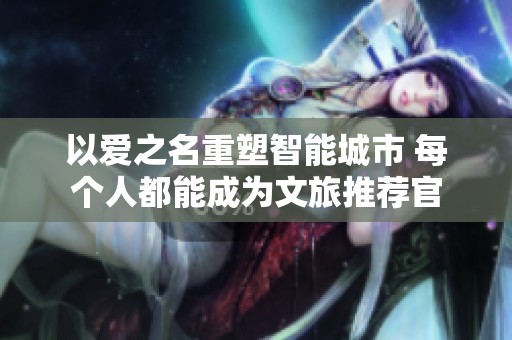 以爱之名重塑智能城市 每个人都能成为文旅推荐官