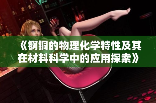 《锕铜的物理化学特性及其在材料科学中的应用探索》