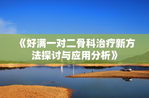 《好满一对二骨科治疗新方法探讨与应用分析》