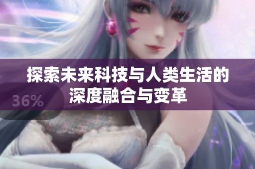 探索未来科技与人类生活的深度融合与变革