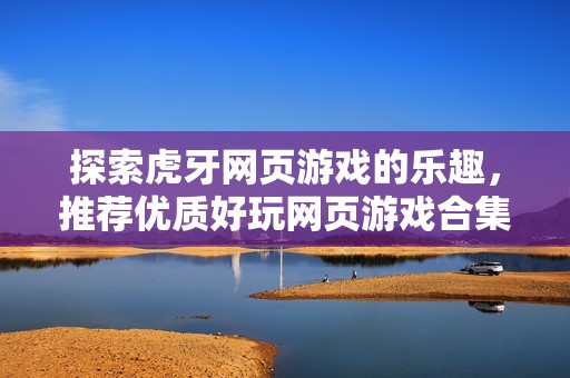 探索虎牙网页游戏的乐趣，推荐优质好玩网页游戏合集
