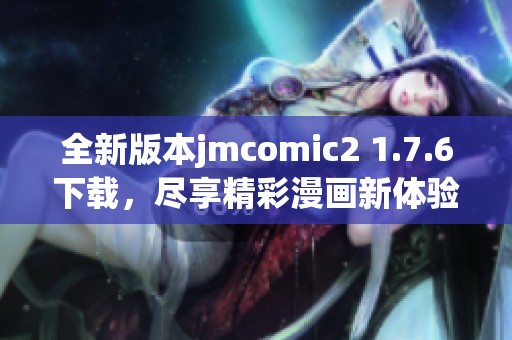 全新版本jmcomic2 1.7.6下载，尽享精彩漫画新体验