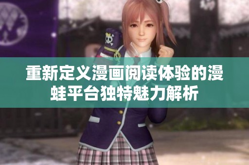 重新定义漫画阅读体验的漫蛙平台独特魅力解析