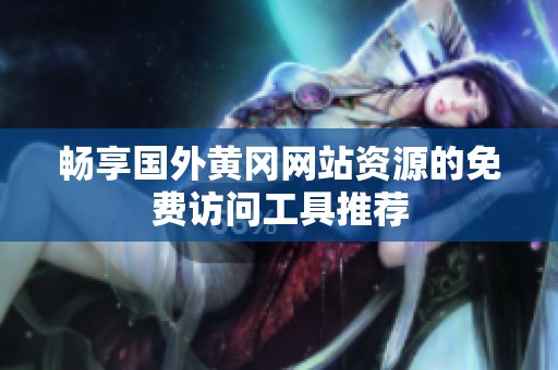 畅享国外黄冈网站资源的免费访问工具推荐