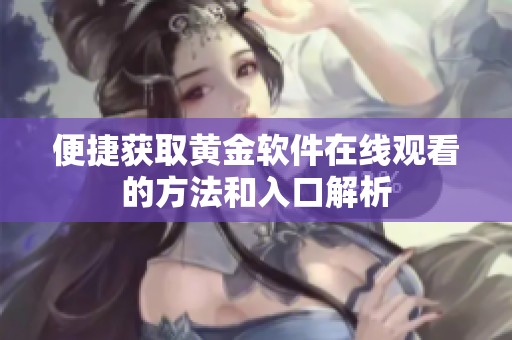 便捷获取黄金软件在线观看的方法和入口解析