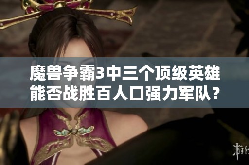 魔兽争霸3中三个顶级英雄能否战胜百人口强力军队？