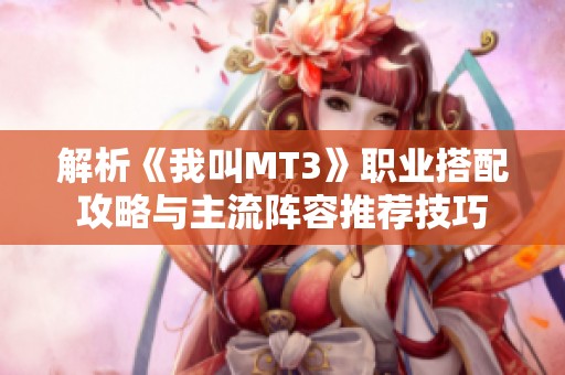 解析《我叫MT3》职业搭配攻略与主流阵容推荐技巧