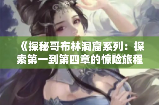 《探秘哥布林洞窟系列：探索第一到第四章的惊险旅程》