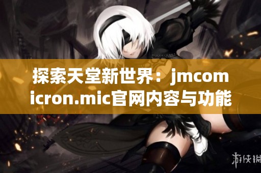 探索天堂新世界：jmcomicron.mic官网内容与功能解析