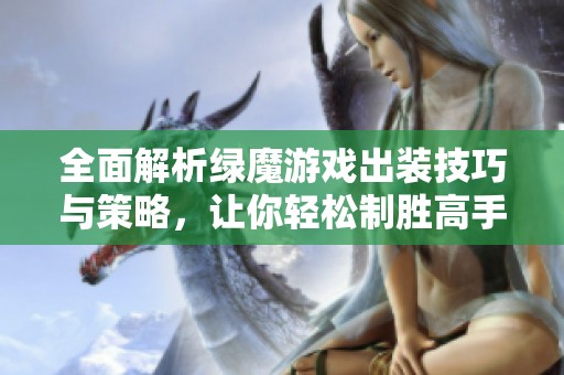 全面解析绿魔游戏出装技巧与策略，让你轻松制胜高手挑战