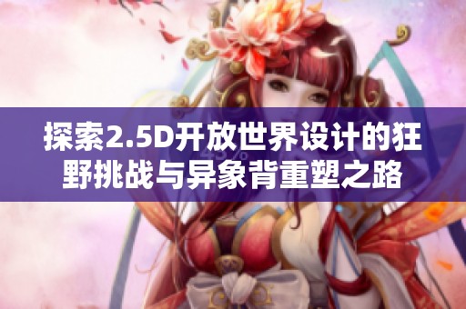 探索2.5D开放世界设计的狂野挑战与异象背重塑之路