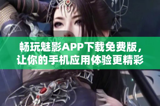 畅玩魅影APP下载免费版，让你的手机应用体验更精彩
