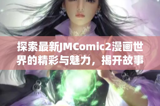 探索最新JMComic2漫画世界的精彩与魅力，揭开故事背后的秘密