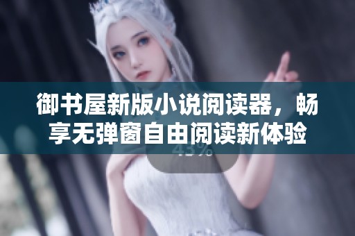御书屋新版小说阅读器，畅享无弹窗自由阅读新体验