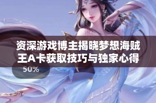 资深游戏博主揭晓梦想海贼王A卡获取技巧与独家心得分享